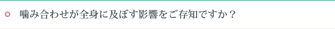 噛み合わせが全身に及ぼす影響をご存知ですか？